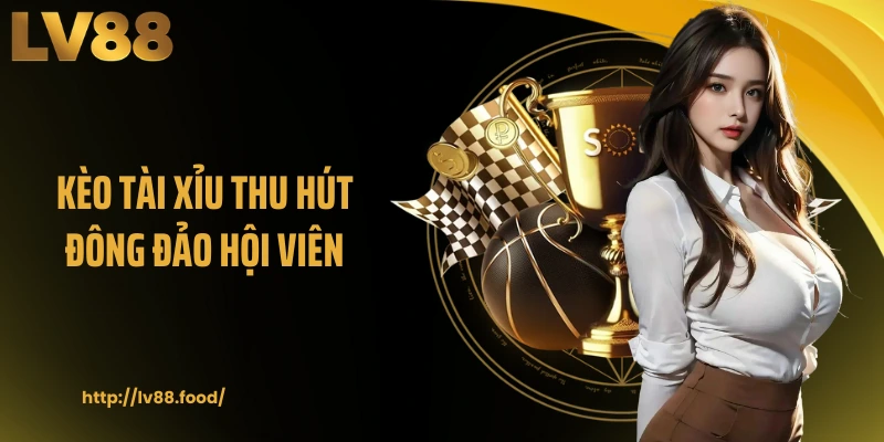 Kèo Tài Xỉu thu hút đông đảo hội viên