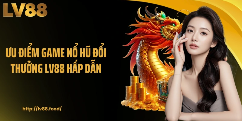 Ưu điểm game nổ hũ đổi thưởng LV88 hấp dẫn