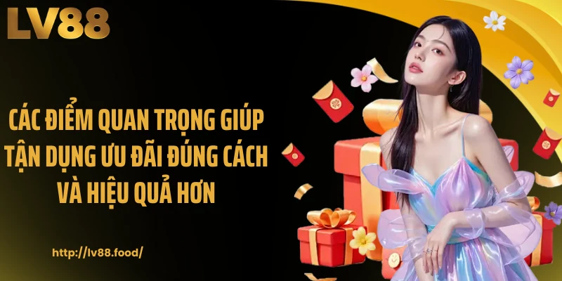 Các điểm quan trọng giúp tận dụng ưu đãi đúng cách và hiệu quả hơn