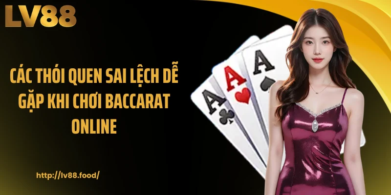 Các thói quen sai lệch dễ gặp khi chơi baccarat online