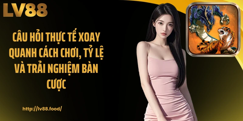 Câu hỏi thực tế xoay quanh cách chơi, tỷ lệ và trải nghiệm bàn cược