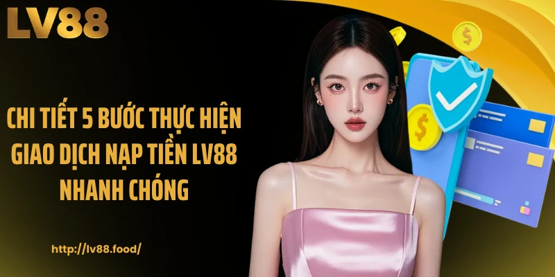 Chi tiết 5 bước thực hiện giao dịch nạp tiền LV88 nhanh chóng