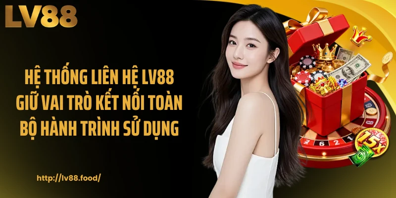 Hệ thống liên hệ LV88 giữ vai trò kết nối toàn bộ hành trình sử dụng