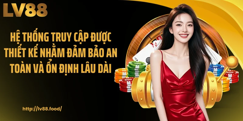 Hệ thống truy cập được thiết kế nhằm đảm bảo an toàn và ổn định lâu dài