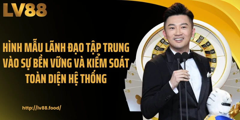 Hình mẫu lãnh đạo tập trung vào sự bền vững và kiểm soát toàn diện hệ thống