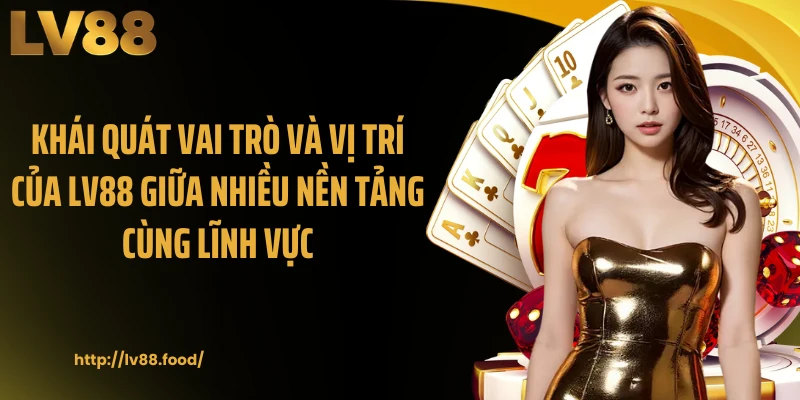 Khái quát vai trò và vị trí của LV88 giữa nhiều nền tảng cùng lĩnh vực