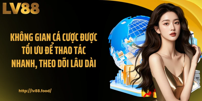 Không gian cá cược được tối ưu để thao tác nhanh, theo dõi lâu dài