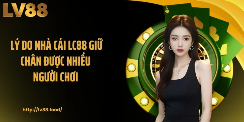 Lý do nhà cái LC88 giữ chân được nhiều người chơi 