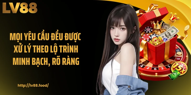 Mọi yêu cầu đều được xử lý theo lộ trình minh bạch, rõ ràng