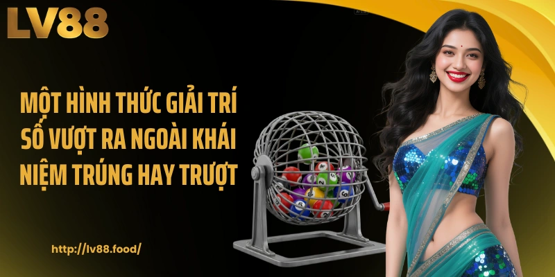 Một hình thức giải trí số vượt ra ngoài khái niệm trúng hay trượt