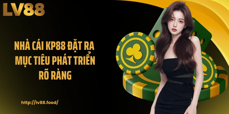 Nhà cái KP88 đặt ra mục tiêu phát triển rõ ràng 