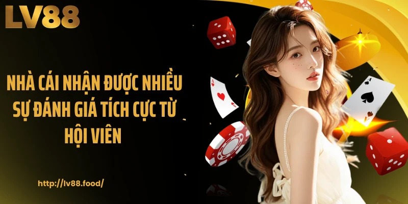 Nhà cái nhận được nhiều sự đánh giá tích cực từ hội viên 