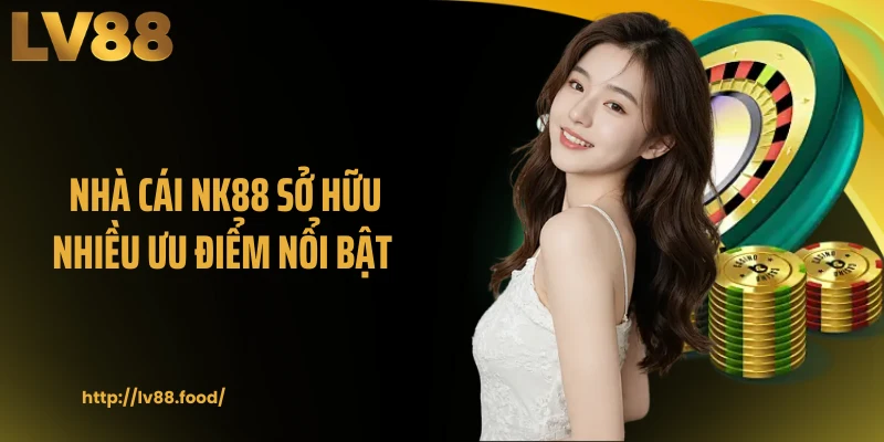 Nhà cái NK88 sở hữu nhiều ưu điểm nổi bật 