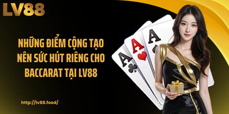 Những điểm cộng tạo nên sức hút riêng cho baccarat tại LV88