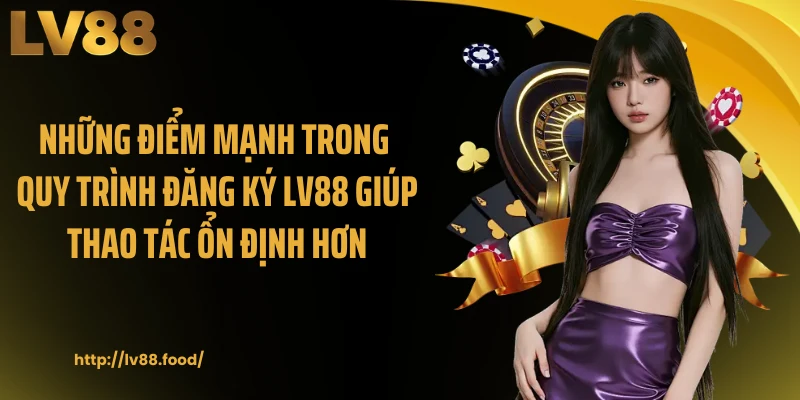 Những điểm mạnh trong quy trình đăng ký LV88 giúp thao tác ổn định hơn