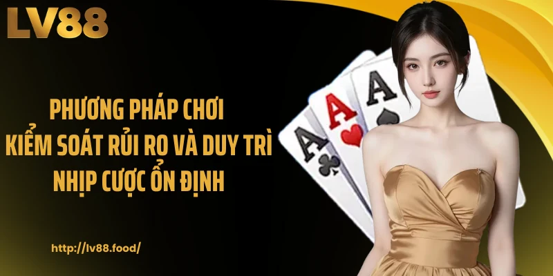 Phương pháp chơi kiểm soát rủi ro và duy trì nhịp cược ổn định