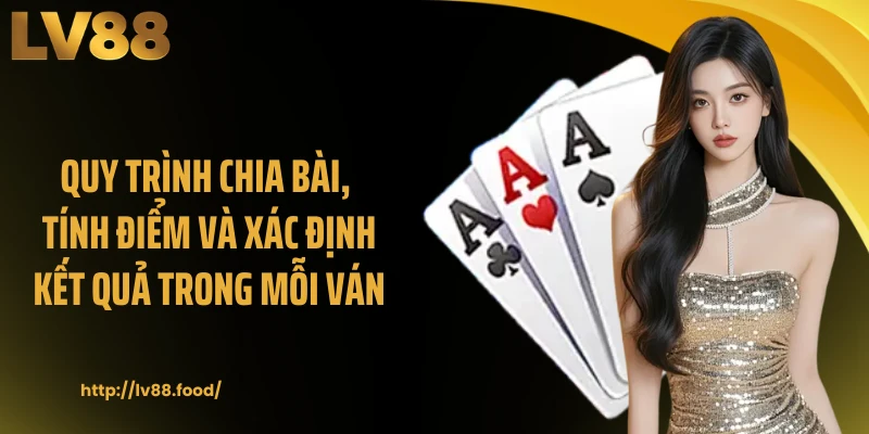 Quy trình chia bài, tính điểm và xác định kết quả trong mỗi ván