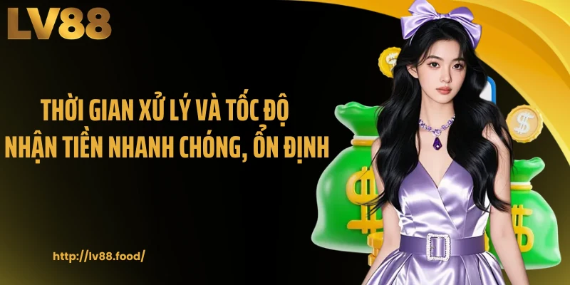 Thời gian xử lý và tốc độ nhận tiền nhanh chóng, ổn định