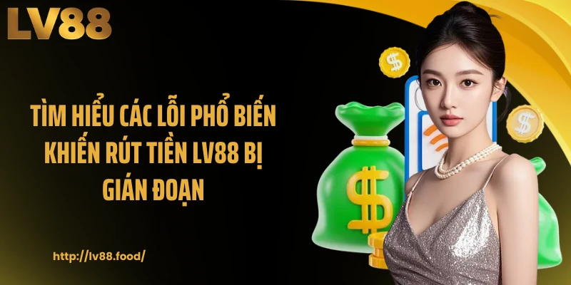 Tìm hiểu các lỗi phổ biến khiến rút tiền LV88 bị gián đoạn