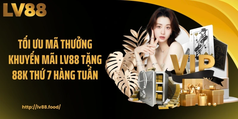 Tối ưu mã thưởng khuyến mãi LV88 tặng 88K thứ 7 hàng tuần