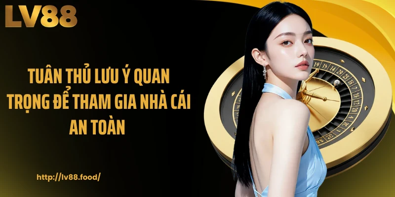 Tuân thủ lưu ý quan trọng để tham gia nhà cái an toàn 