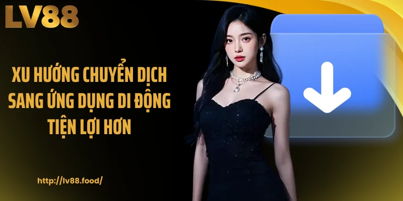 Xu hướng chuyển dịch sang ứng dụng di động tiện lợi hơn