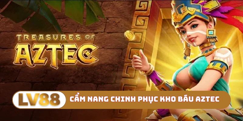 Cẩm nang chinh phục Kho báu Aztec