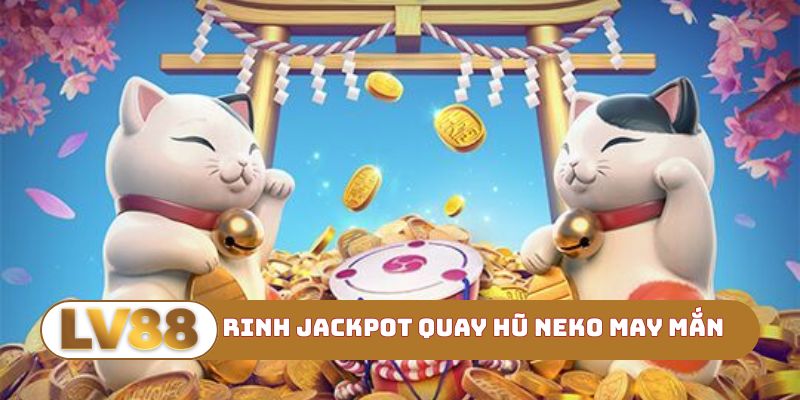 Rinh jackpot Quay hũ Neko may mắn cực dễ