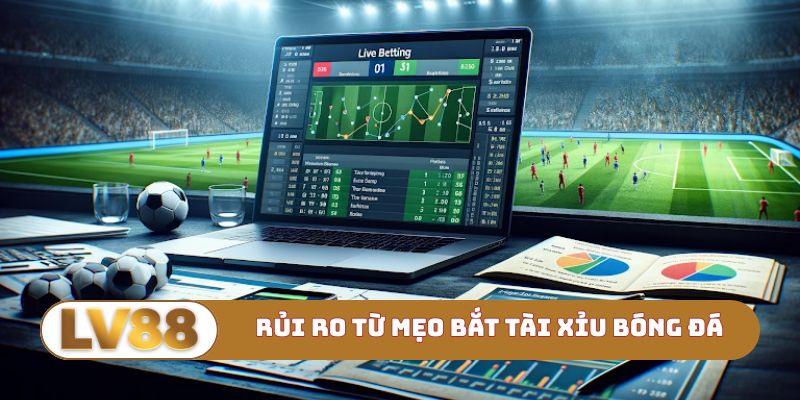 Rủi ro cần tránh từ mẹo bắt tài xỉu bóng đá